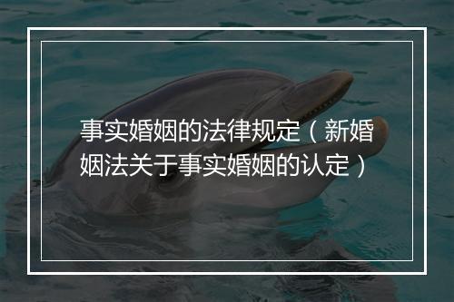 事实婚姻的法律规定（新婚姻法关于事实婚姻的认定）