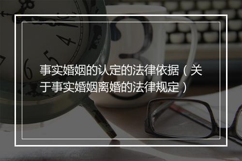 事实婚姻的认定的法律依据（关于事实婚姻离婚的法律规定）