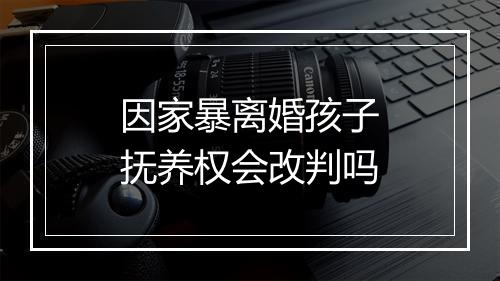 因家暴离婚孩子抚养权会改判吗