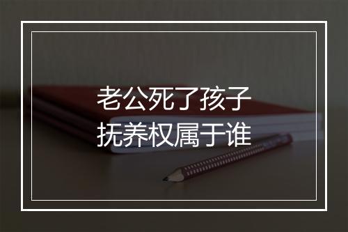 老公死了孩子抚养权属于谁