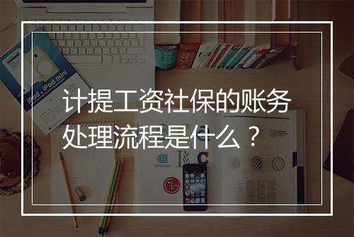 计提工资社保的账务处理流程是什么？