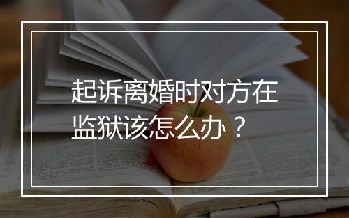起诉离婚时对方在监狱该怎么办？