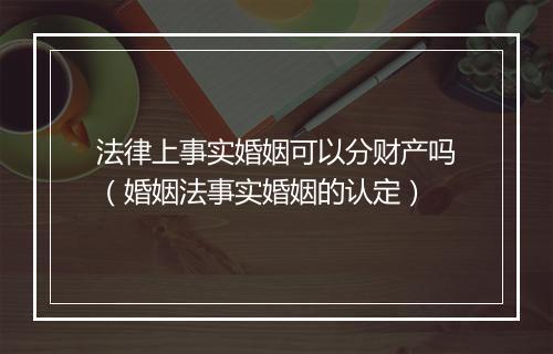 法律上事实婚姻可以分财产吗（婚姻法事实婚姻的认定）