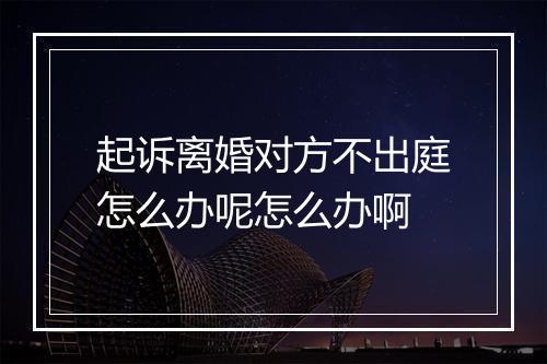 起诉离婚对方不出庭怎么办呢怎么办啊
