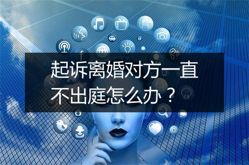 起诉离婚对方一直不出庭怎么办？