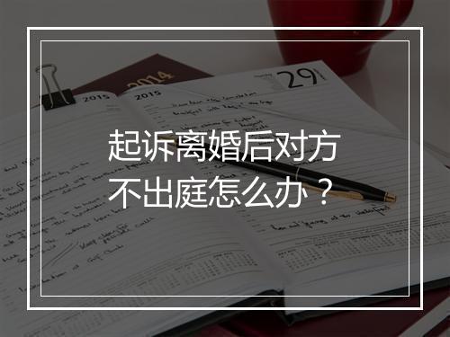 起诉离婚后对方不出庭怎么办？