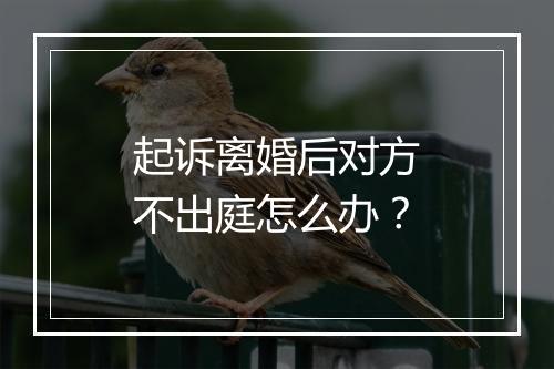 起诉离婚后对方不出庭怎么办？