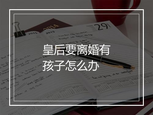 皇后要离婚有孩子怎么办