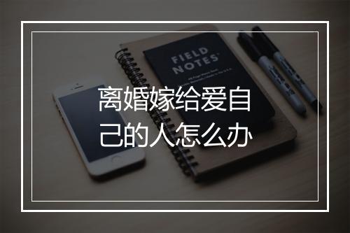 离婚嫁给爱自己的人怎么办