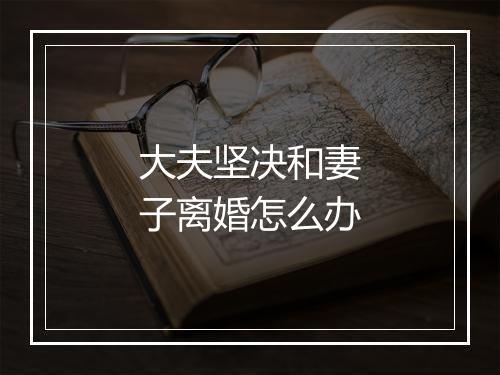 大夫坚决和妻子离婚怎么办