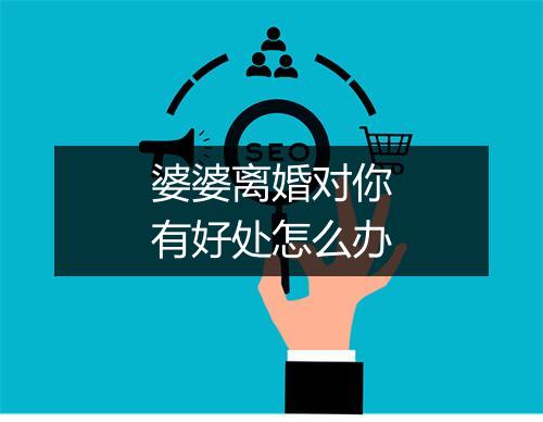 婆婆离婚对你有好处怎么办