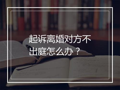 起诉离婚对方不出庭怎么办？