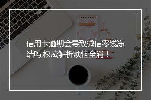 信用卡逾期会导致微信零钱冻结吗,权威解析烦恼全消！