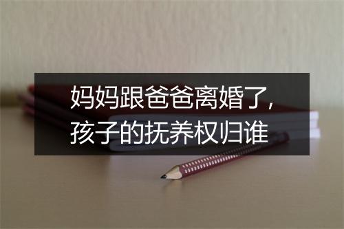 妈妈跟爸爸离婚了,孩子的抚养权归谁