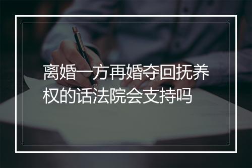 离婚一方再婚夺回抚养权的话法院会支持吗