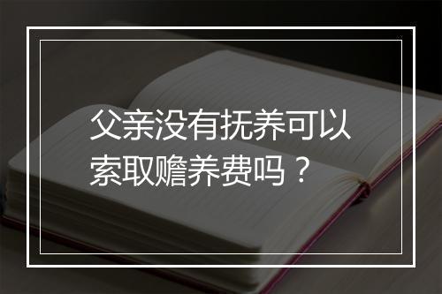父亲没有抚养可以索取赡养费吗？