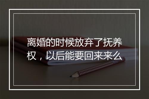 离婚的时候放弃了抚养权，以后能要回来来么