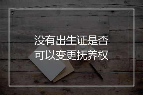 没有出生证是否可以变更抚养权