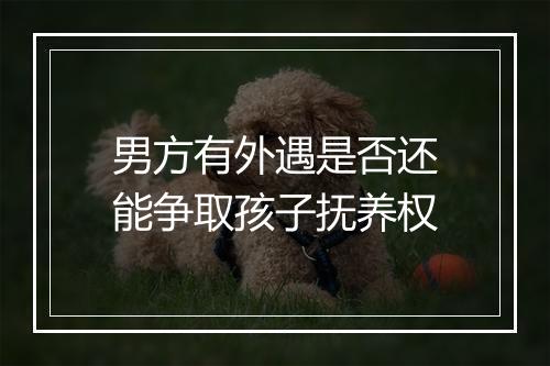 男方有外遇是否还能争取孩子抚养权