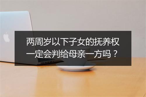 两周岁以下子女的抚养权一定会判给母亲一方吗？