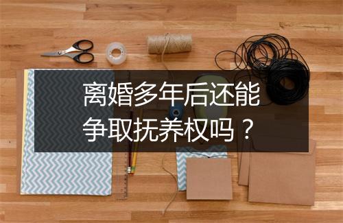 离婚多年后还能争取抚养权吗？