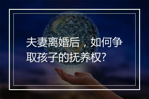 夫妻离婚后，如何争取孩子的抚养权?