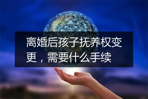 离婚后孩子抚养权变更，需要什么手续