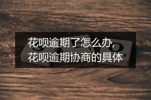 花呗逾期了怎么办,花呗逾期协商的具体