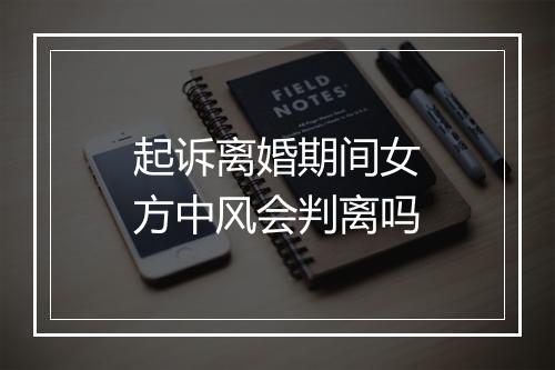 起诉离婚期间女方中风会判离吗