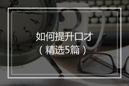 如何提升口才（精选5篇）