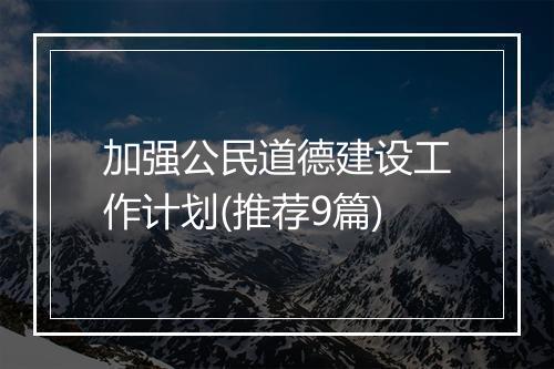 加强公民道德建设工作计划(推荐9篇)