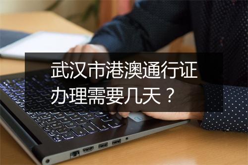武汉市港澳通行证办理需要几天？