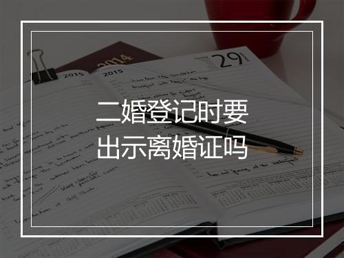二婚登记时要出示离婚证吗