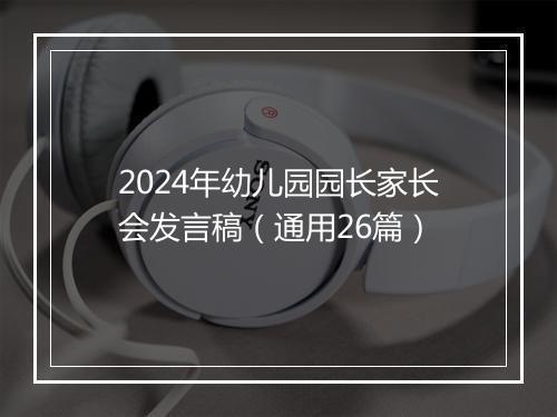 2024年幼儿园园长家长会发言稿（通用26篇）