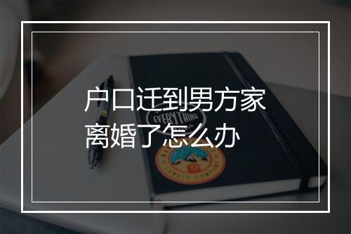 户口迁到男方家离婚了怎么办