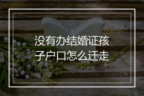 没有办结婚证孩子户口怎么迁走
