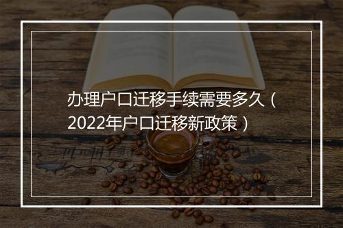 办理户口迁移手续需要多久（2022年户口迁移新政策）