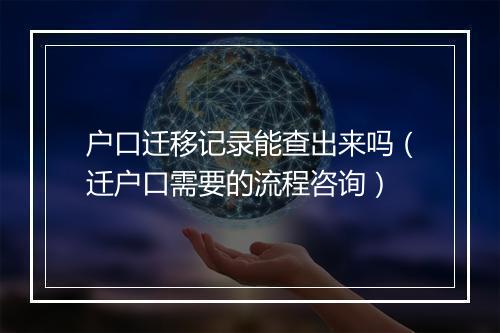 户口迁移记录能查出来吗（迁户口需要的流程咨询）