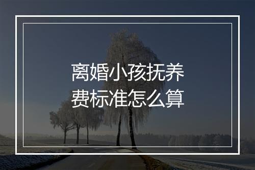 离婚小孩抚养费标准怎么算