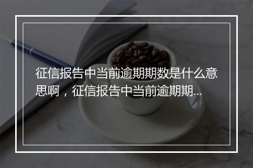 征信报告中当前逾期期数是什么意思啊，征信报告中当前逾期期数是什么意思