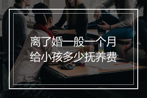 离了婚一般一个月给小孩多少抚养费