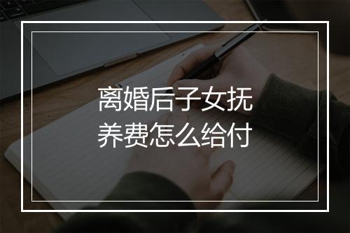 离婚后子女抚养费怎么给付