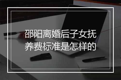 邵阳离婚后子女抚养费标准是怎样的