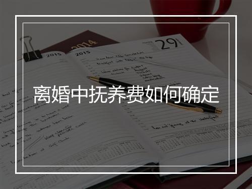 离婚中抚养费如何确定