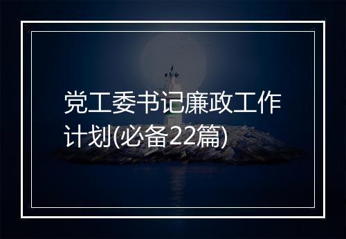 党工委书记廉政工作计划(必备22篇)