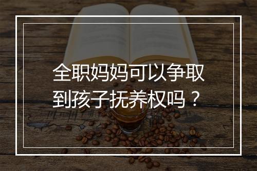 全职妈妈可以争取到孩子抚养权吗？