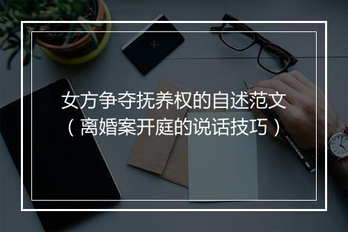 女方争夺抚养权的自述范文（离婚案开庭的说话技巧）