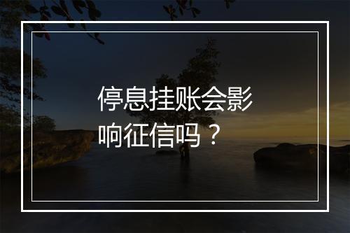 停息挂账会影响征信吗？