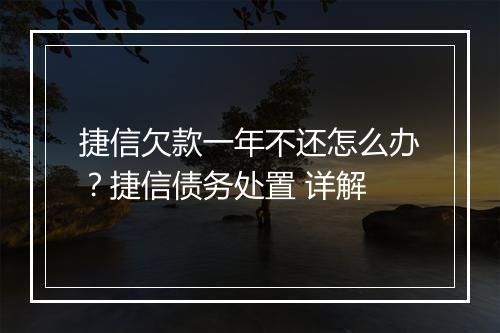 捷信欠款一年不还怎么办？捷信债务处置 详解