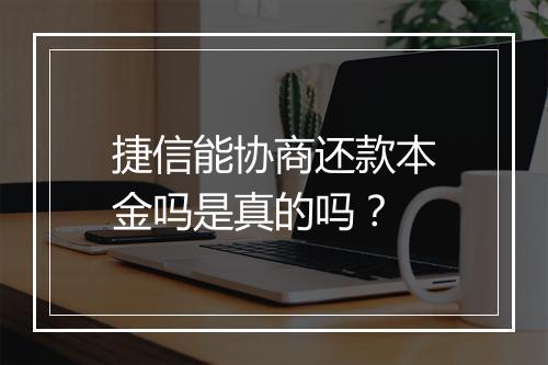 捷信能协商还款本金吗是真的吗？